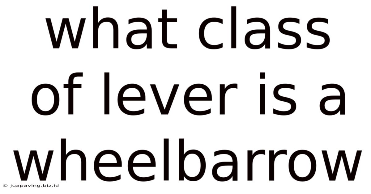 What Class Of Lever Is A Wheelbarrow