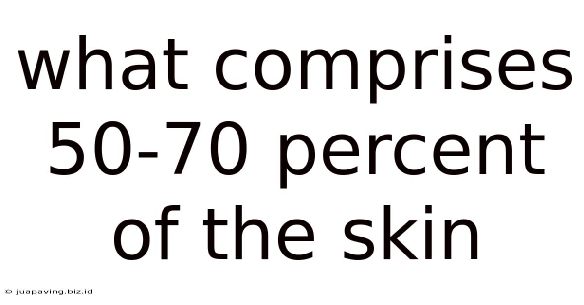 What Comprises 50-70 Percent Of The Skin