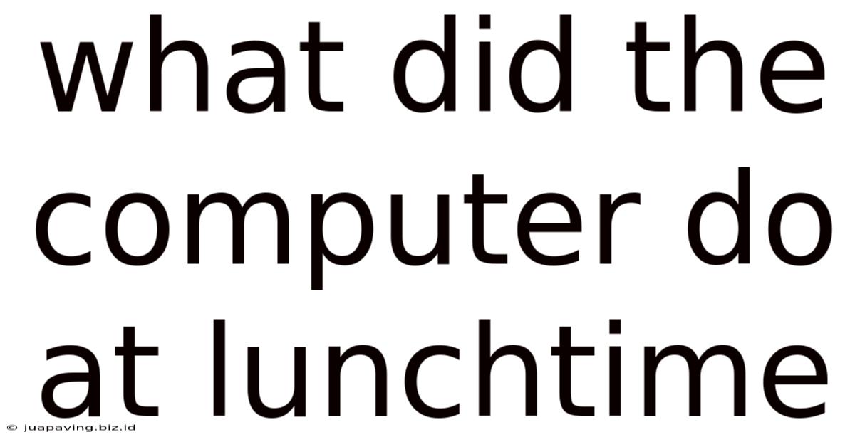 What Did The Computer Do At Lunchtime