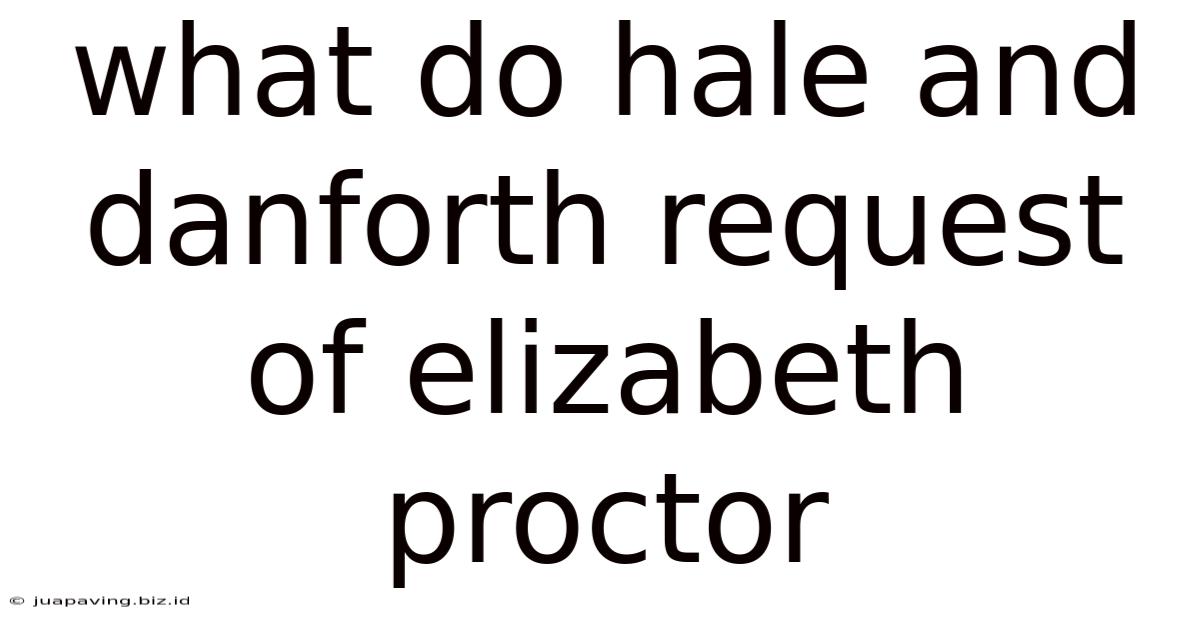 What Do Hale And Danforth Request Of Elizabeth Proctor