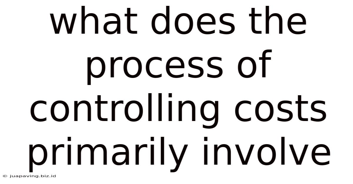 What Does The Process Of Controlling Costs Primarily Involve