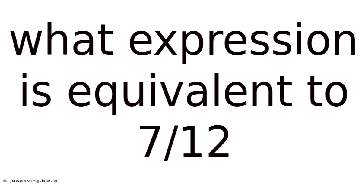 What Expression Is Equivalent To 7/12