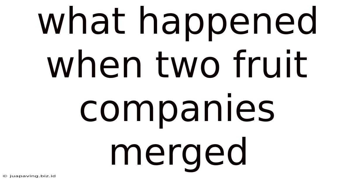 What Happened When Two Fruit Companies Merged