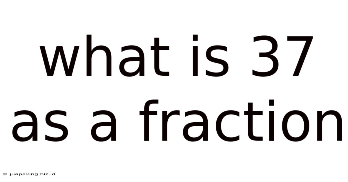 What Is 37 As A Fraction