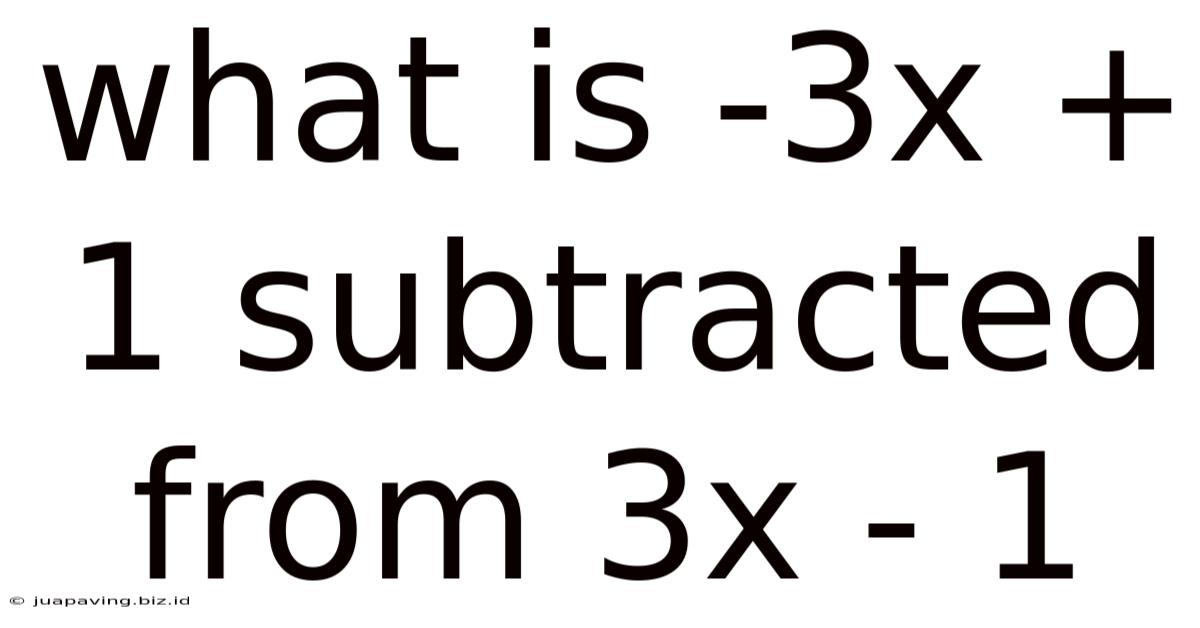 What Is -3x + 1 Subtracted From 3x - 1