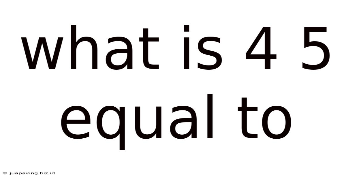 What Is 4 5 Equal To