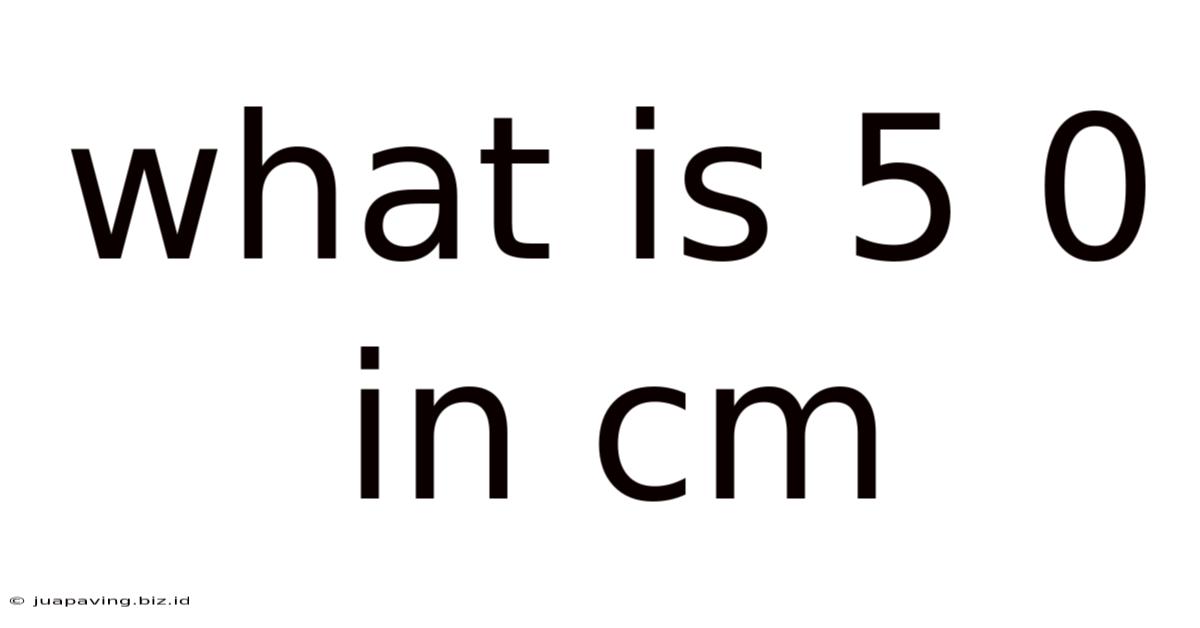 What Is 5 0 In Cm