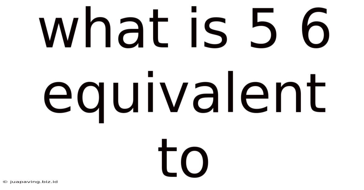 What Is 5 6 Equivalent To