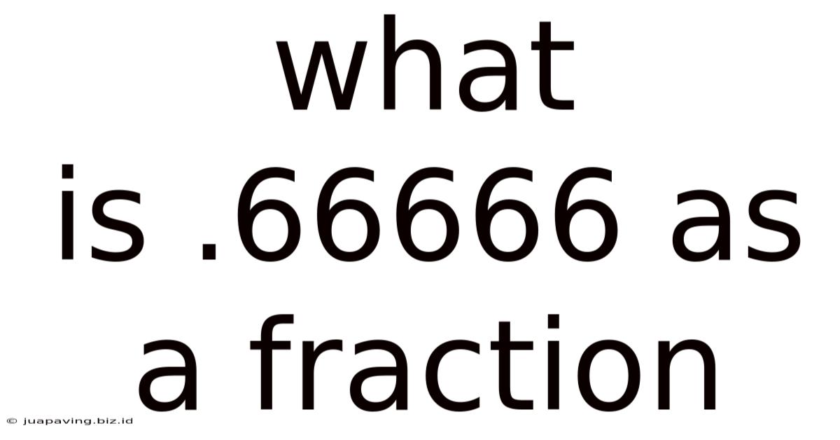 What Is .66666 As A Fraction