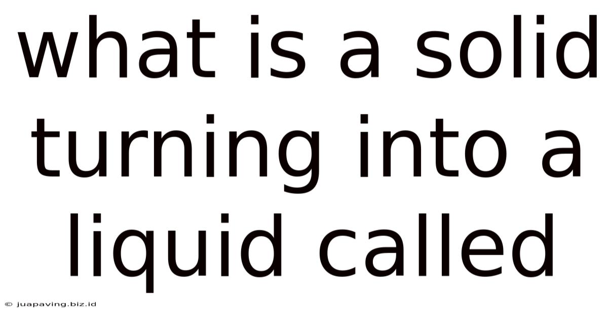 What Is A Solid Turning Into A Liquid Called
