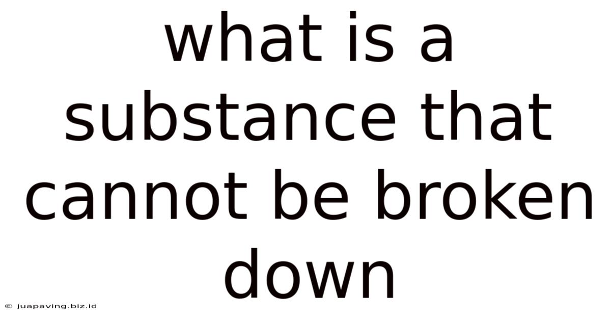 What Is A Substance That Cannot Be Broken Down