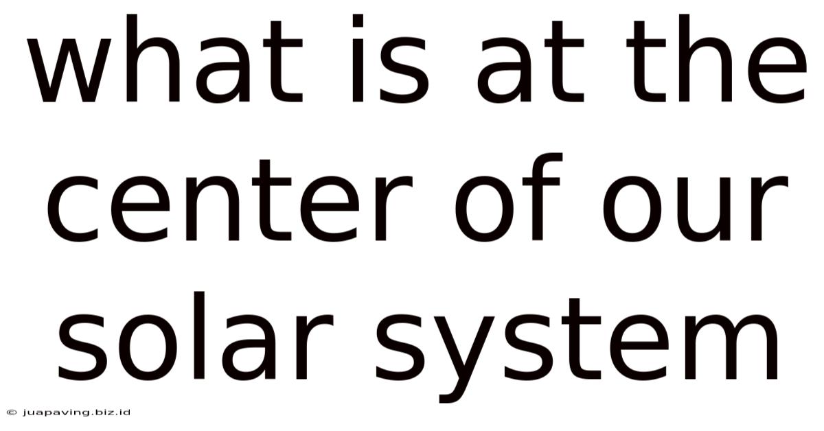 What Is At The Center Of Our Solar System