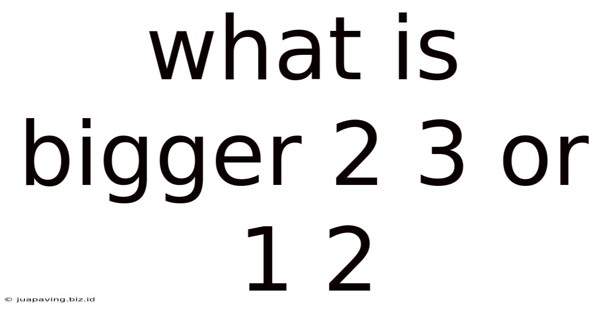 What Is Bigger 2 3 Or 1 2