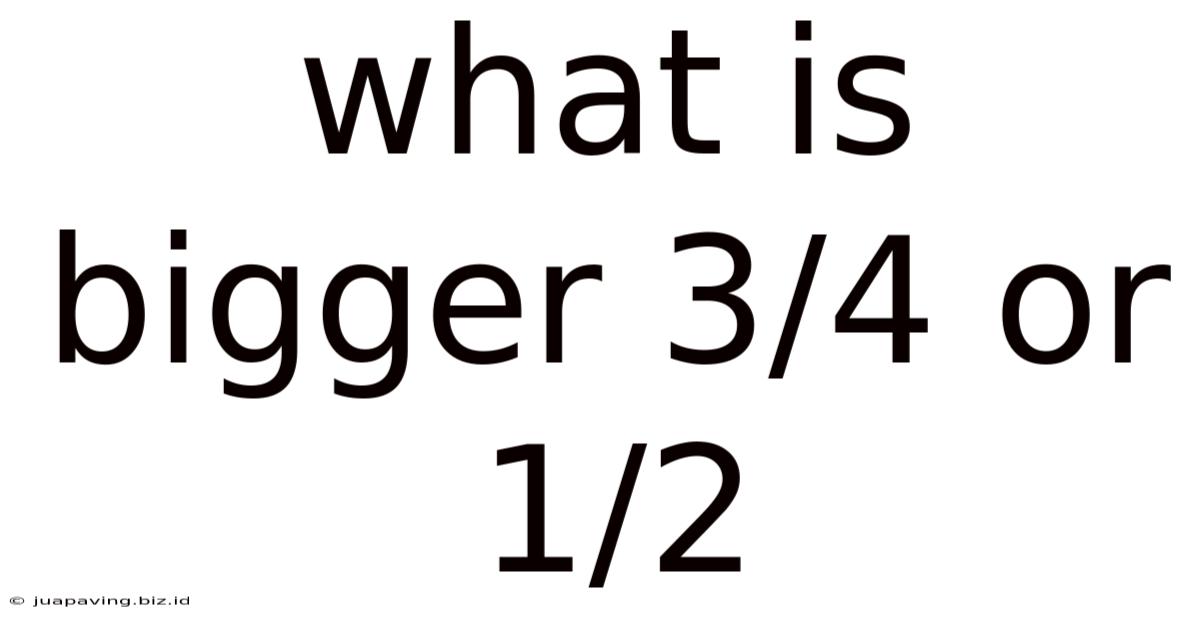 What Is Bigger 3/4 Or 1/2
