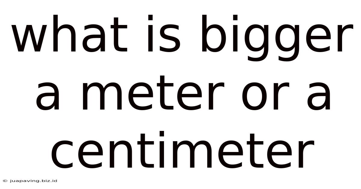 What Is Bigger A Meter Or A Centimeter