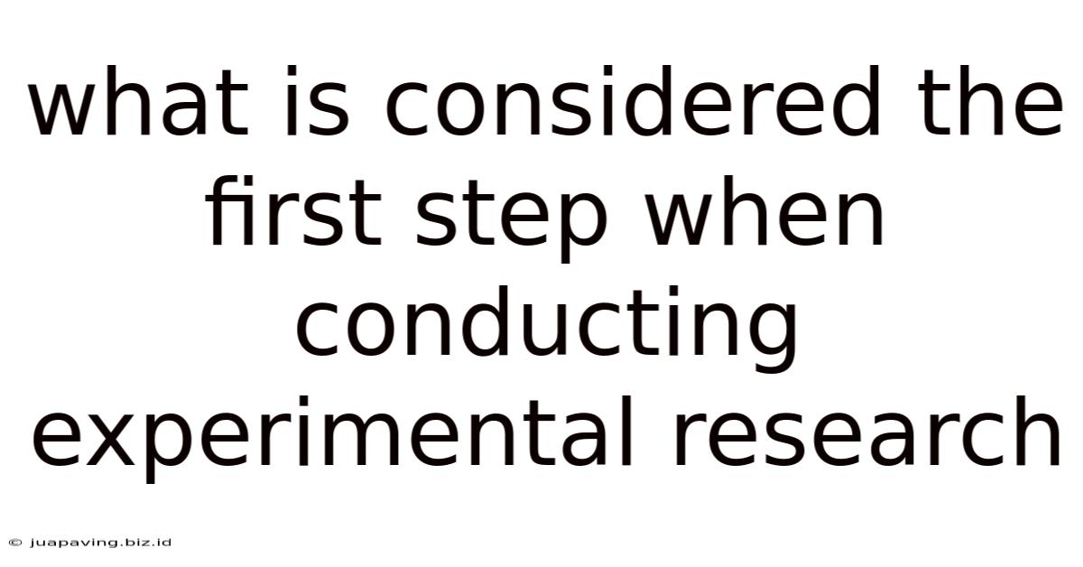 What Is Considered The First Step When Conducting Experimental Research