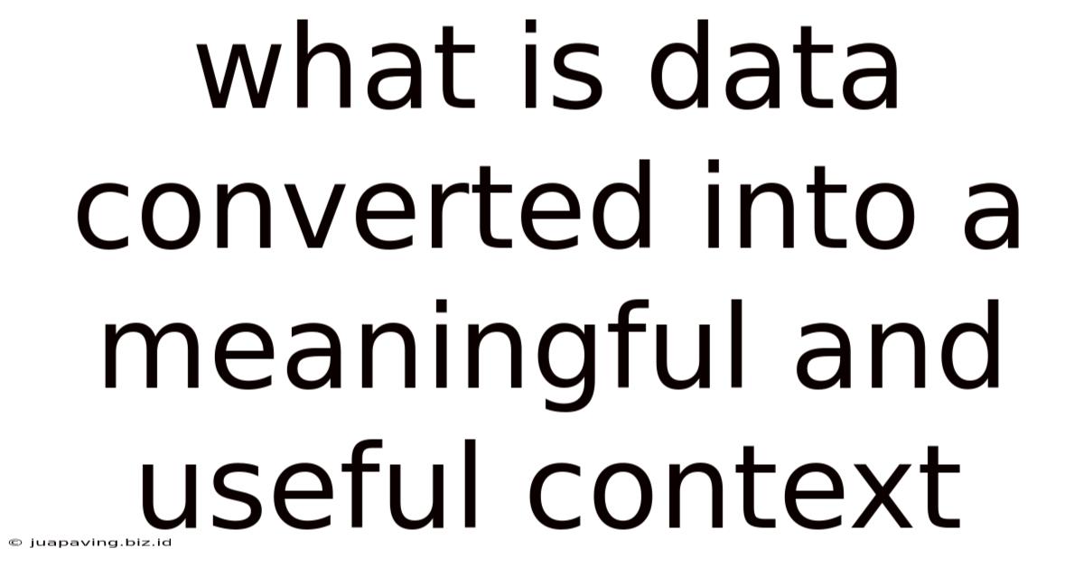 What Is Data Converted Into A Meaningful And Useful Context