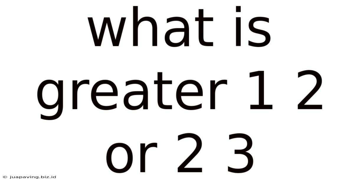 What Is Greater 1 2 Or 2 3