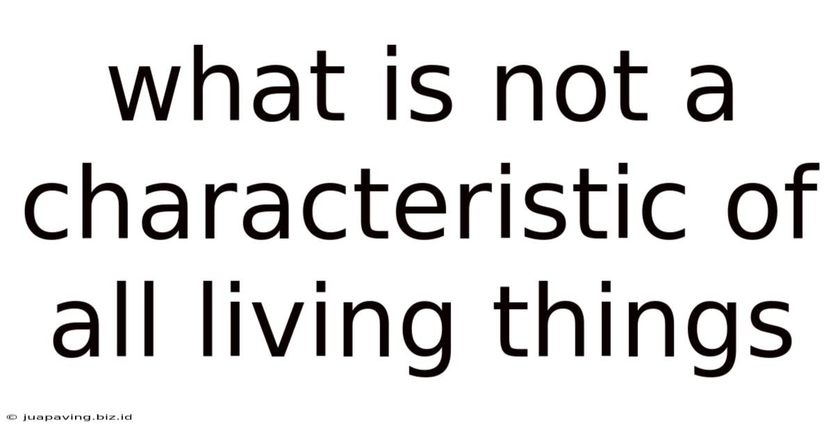 What Is Not A Characteristic Of All Living Things