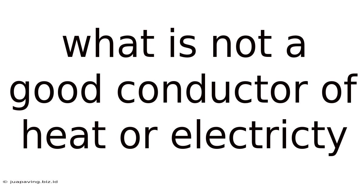What Is Not A Good Conductor Of Heat Or Electricty