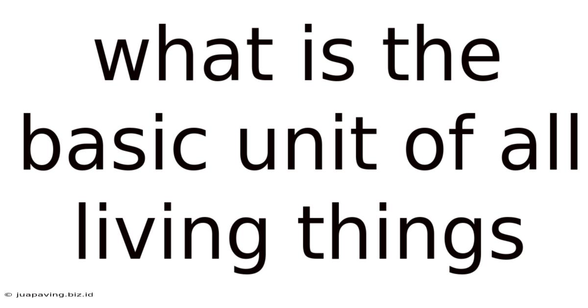 What Is The Basic Unit Of All Living Things