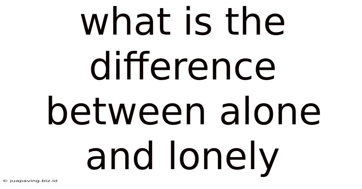 What Is The Difference Between Alone And Lonely
