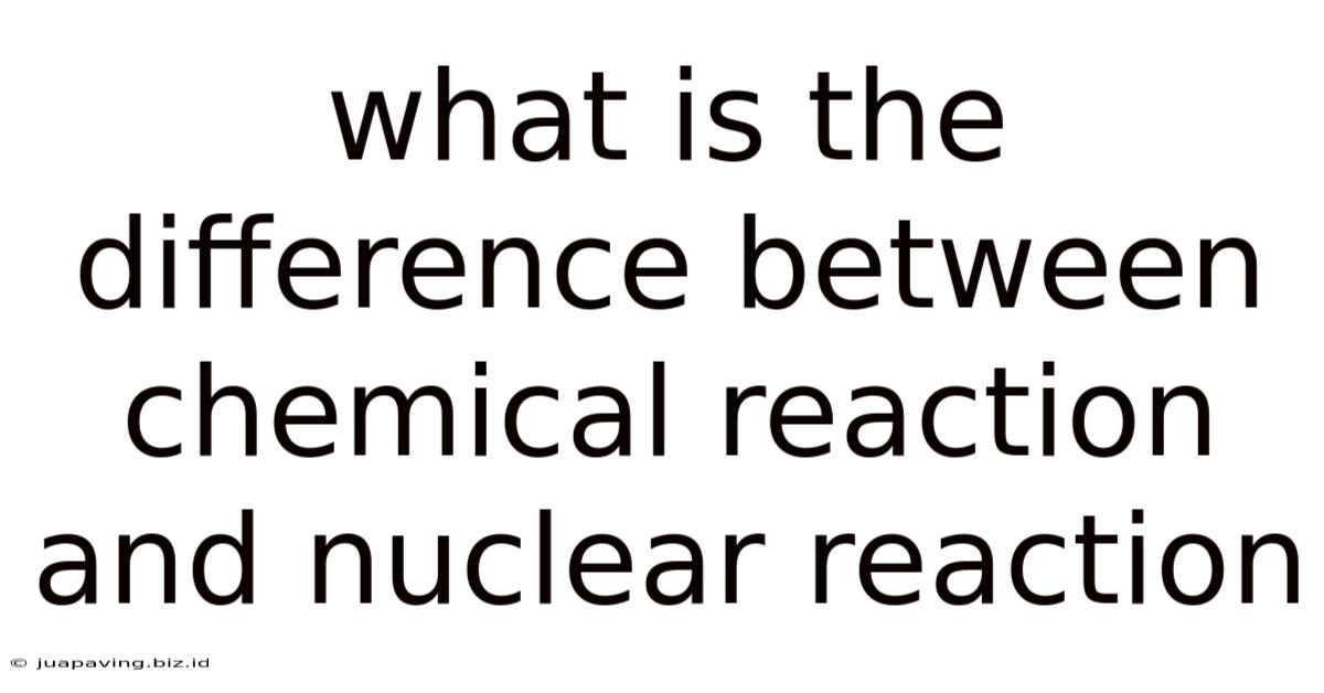What Is The Difference Between Chemical Reaction And Nuclear Reaction