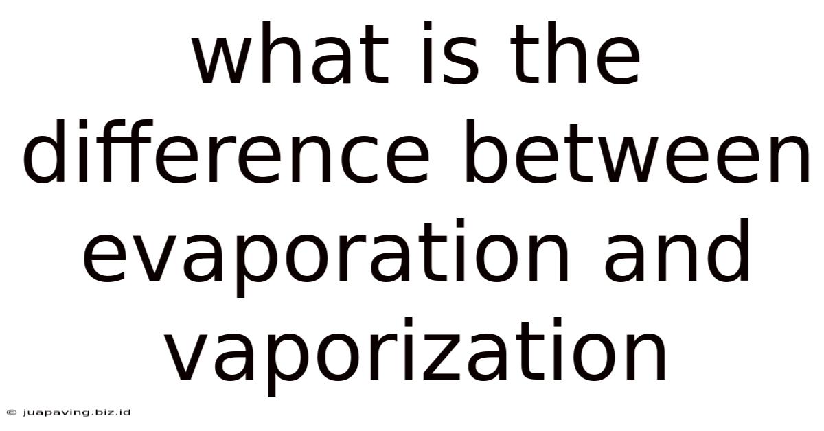 What Is The Difference Between Evaporation And Vaporization