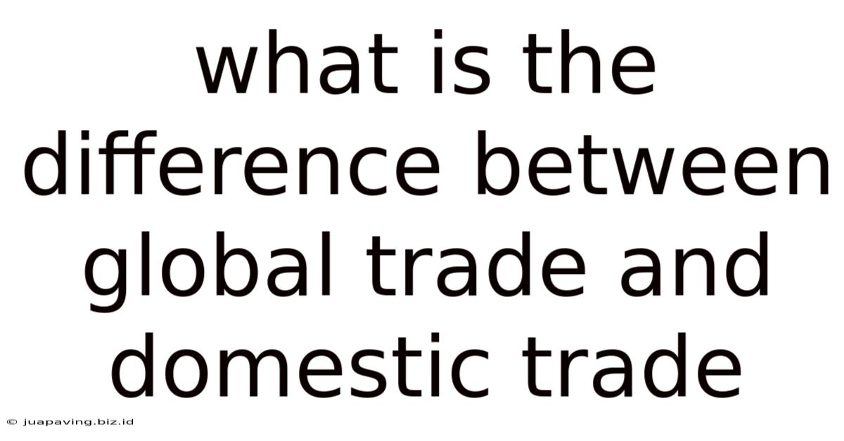 What Is The Difference Between Global Trade And Domestic Trade