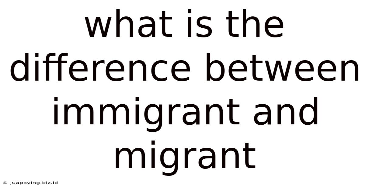 What Is The Difference Between Immigrant And Migrant