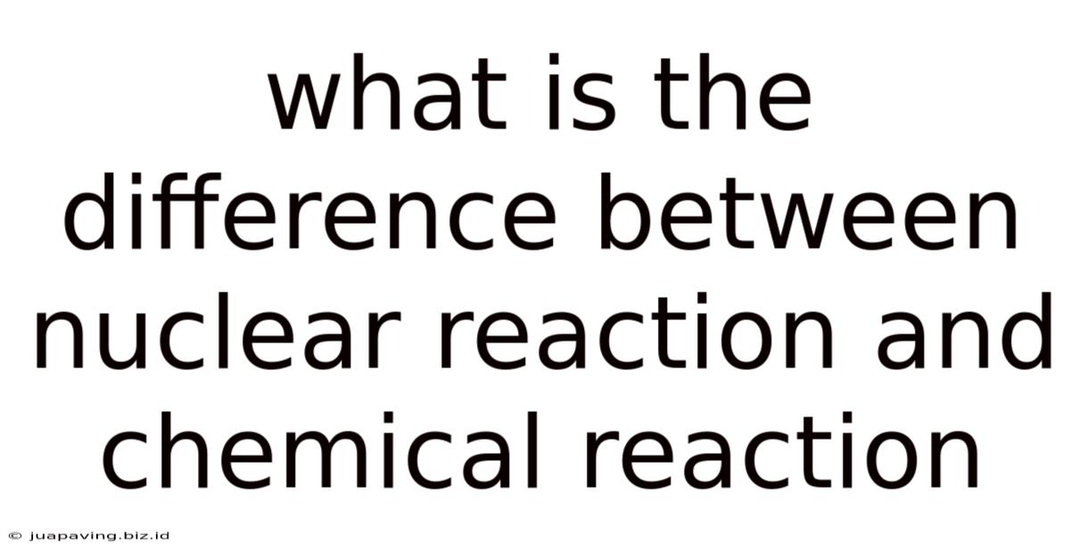 What Is The Difference Between Nuclear Reaction And Chemical Reaction