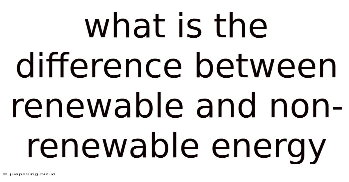What Is The Difference Between Renewable And Non-renewable Energy