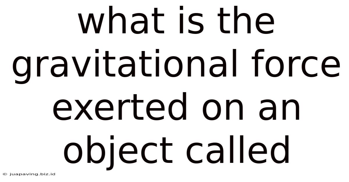 What Is The Gravitational Force Exerted On An Object Called