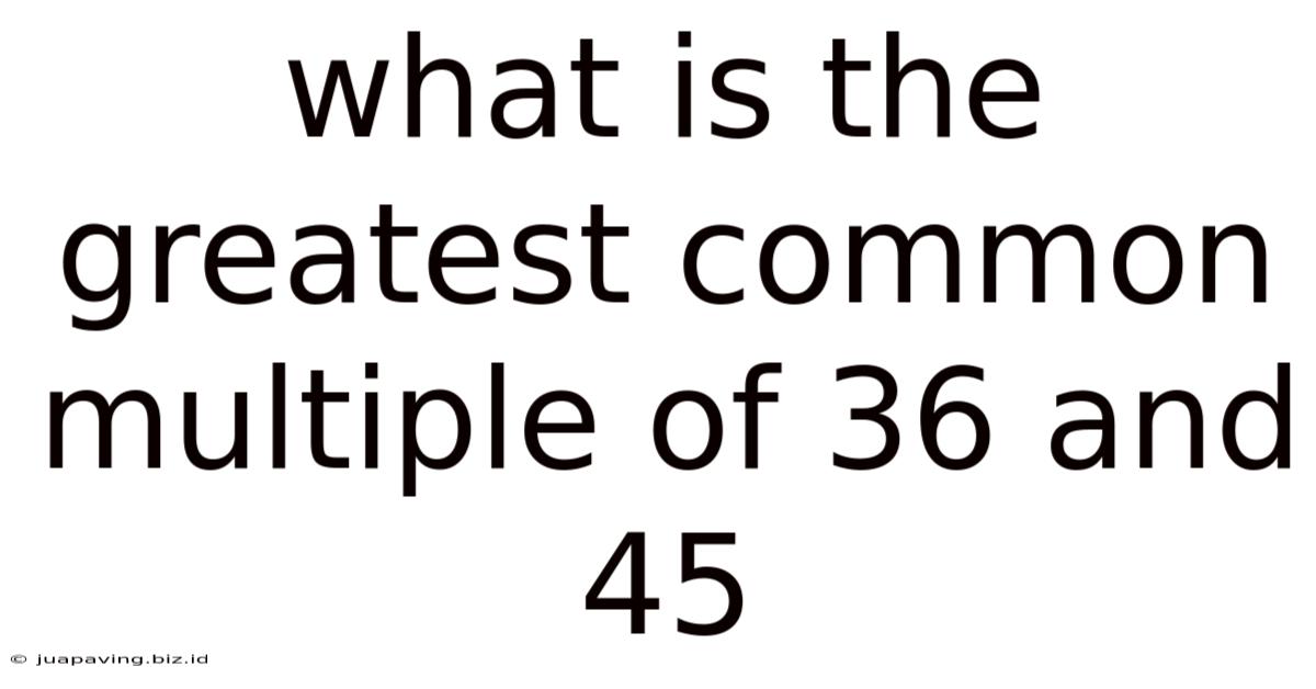 What Is The Greatest Common Multiple Of 36 And 45