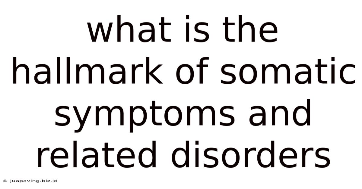 What Is The Hallmark Of Somatic Symptoms And Related Disorders