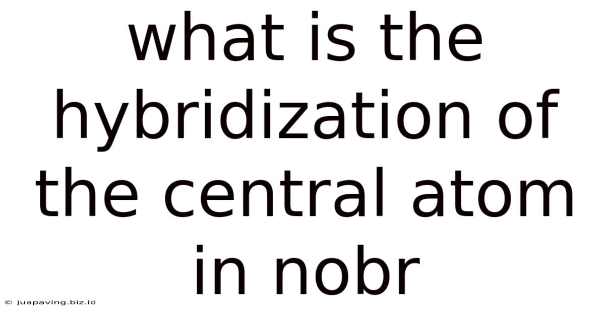 What Is The Hybridization Of The Central Atom In Nobr