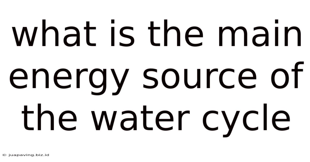 What Is The Main Energy Source Of The Water Cycle