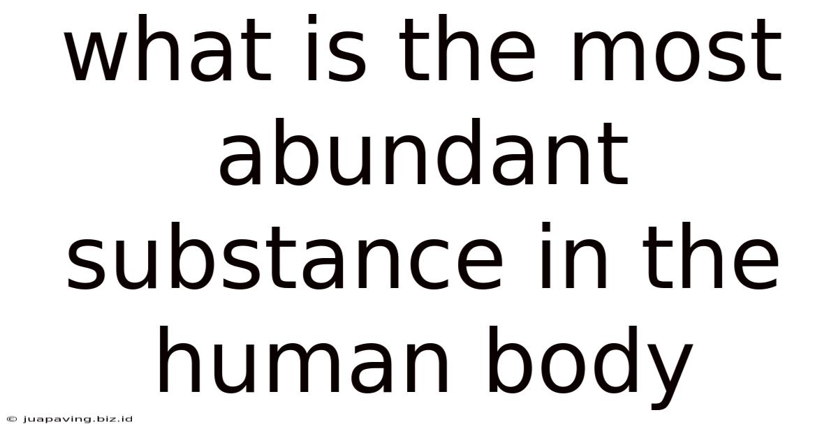 What Is The Most Abundant Substance In The Human Body