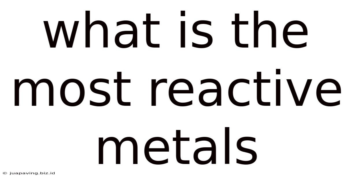 What Is The Most Reactive Metals