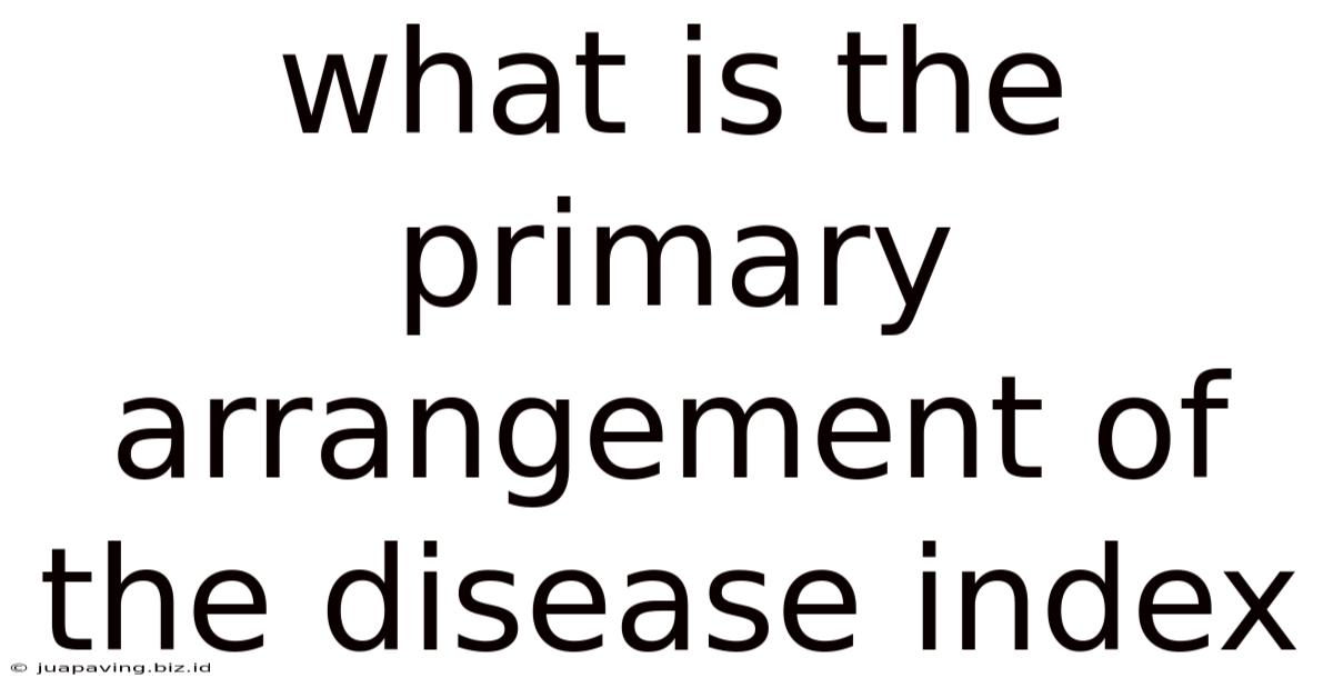 What Is The Primary Arrangement Of The Disease Index