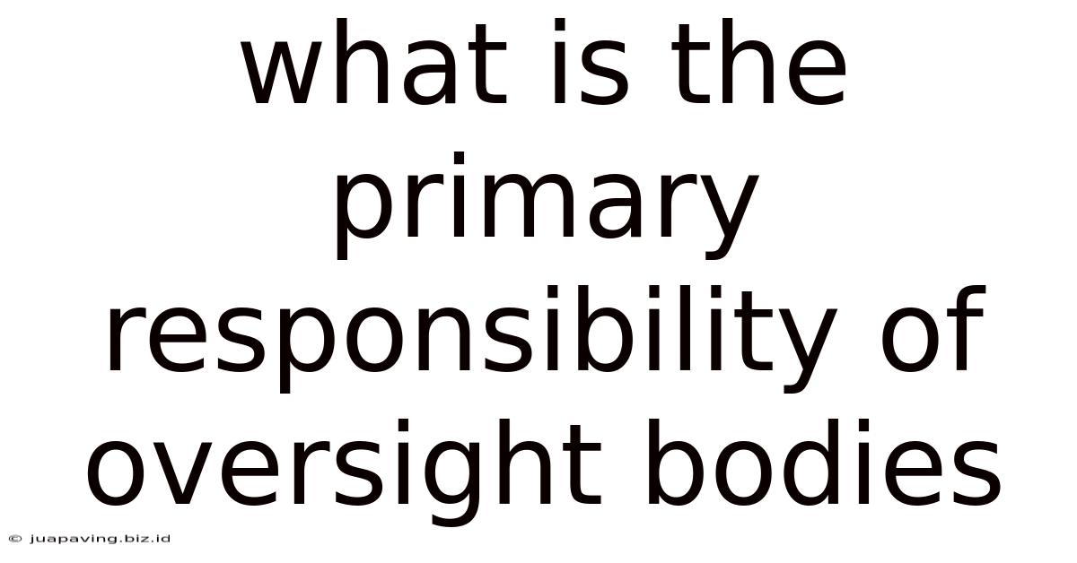 What Is The Primary Responsibility Of Oversight Bodies
