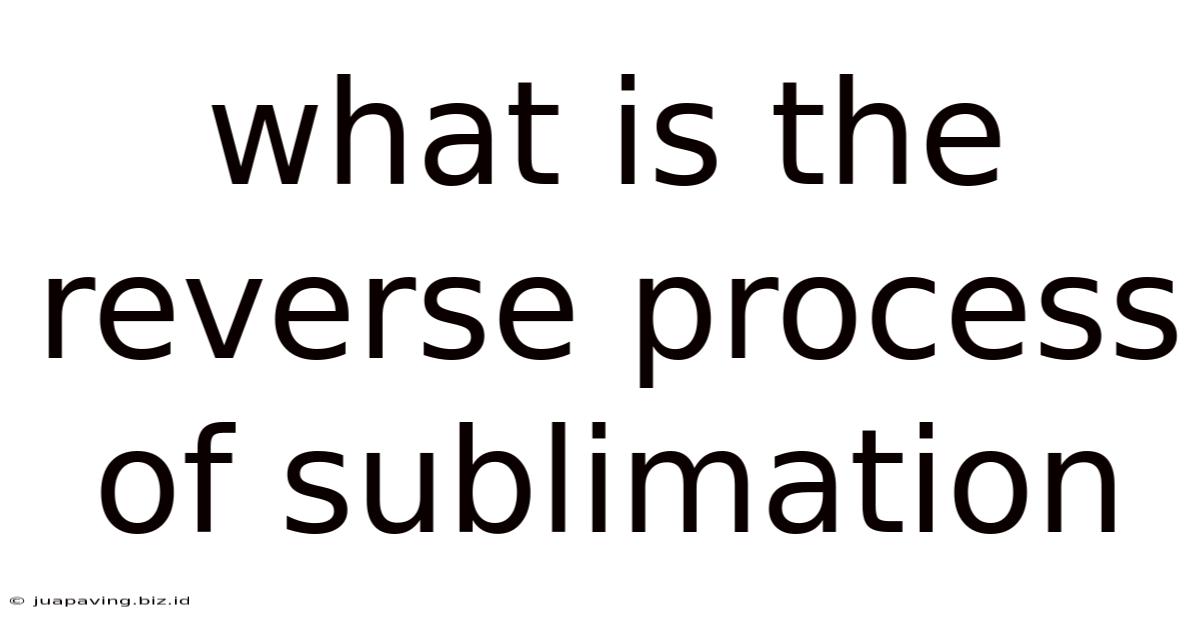 What Is The Reverse Process Of Sublimation