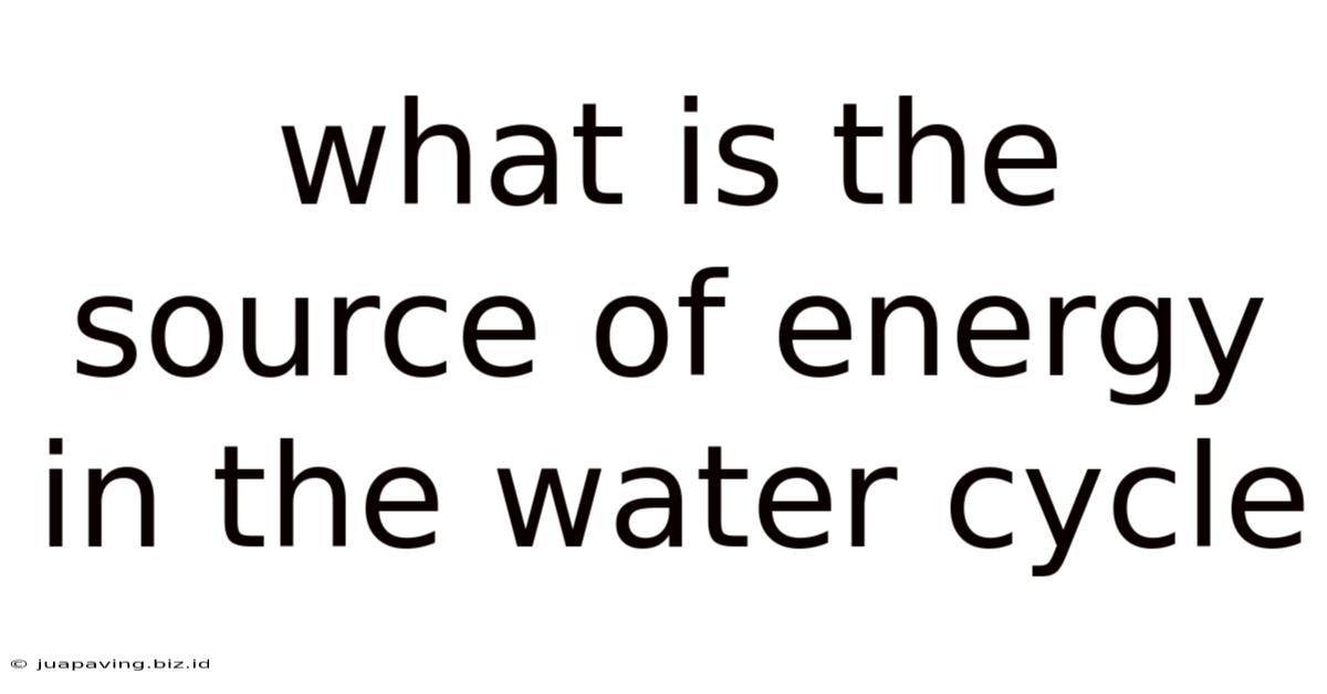What Is The Source Of Energy In The Water Cycle