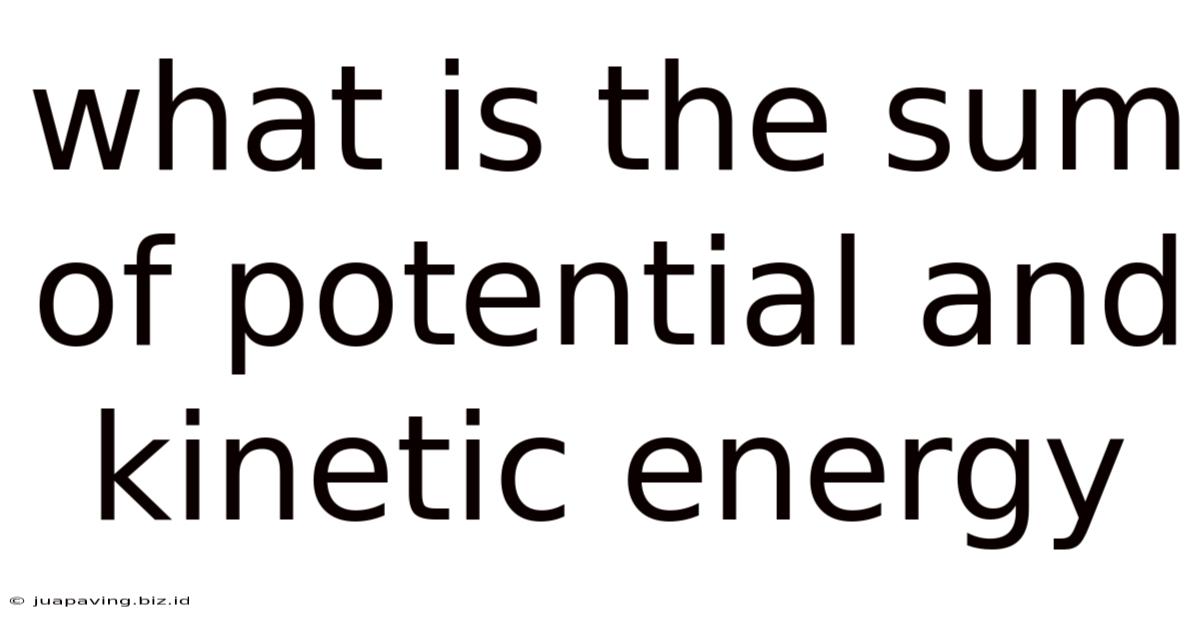 What Is The Sum Of Potential And Kinetic Energy