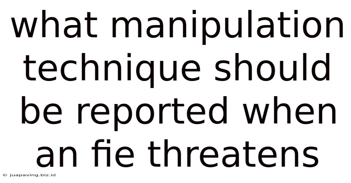 What Manipulation Technique Should Be Reported When An Fie Threatens