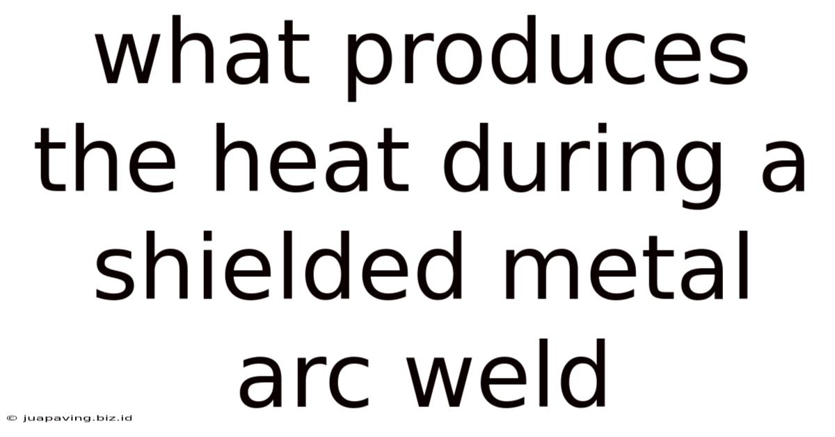 What Produces The Heat During A Shielded Metal Arc Weld