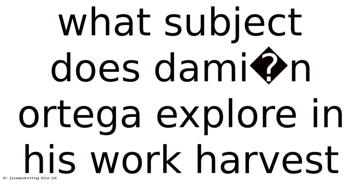 What Subject Does Dami�n Ortega Explore In His Work Harvest