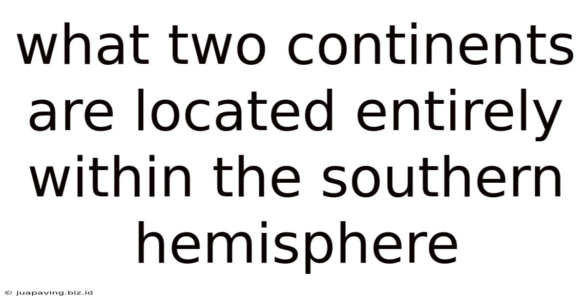 What Two Continents Are Located Entirely Within The Southern Hemisphere