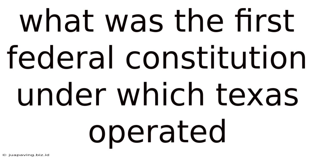 What Was The First Federal Constitution Under Which Texas Operated