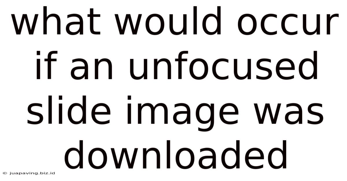 What Would Occur If An Unfocused Slide Image Was Downloaded